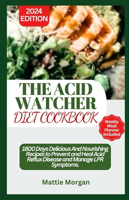 The Acid Watcher Diet Cookbook: 1800 Days Delicious And Nourishing Recipes to Prevent and Heal Acid Reflux Disease and Manage LPR Symptoms