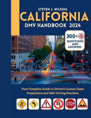 Califonia DMV Handbook 2024: Your Complete Guide to Driver's License Exam Preparation and Safe Driving Practices with 300+ Questions and Answers