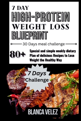 7 Day High-Protein Weight Loss Blueprint: 80+ Special and simple weekly dietary Plans of delicious Recipes to Lose Weight the Healthy Way