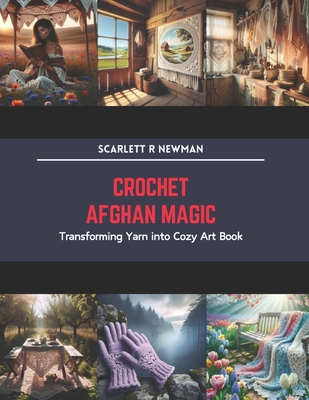 Crochet Afghan Magic: Transforming Yarn into Cozy Art Book