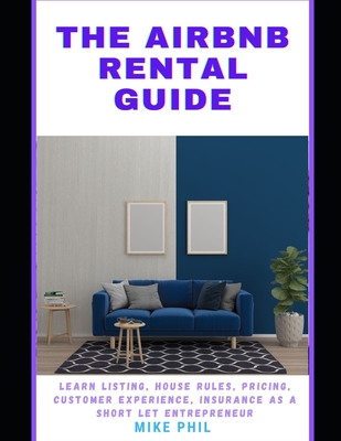 The Airbnb Rental Guide: Learn the Rudiments of Listing, Pricing, Customer Experience, Marketing Strategies as a Real Estate Short Let Entrepreneur