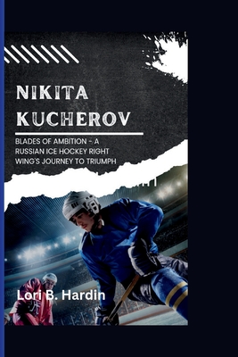 Nikita Kucherov: Blades Of Ambition - A Russian Ice Hockey Right Wing's Journey To Triumph