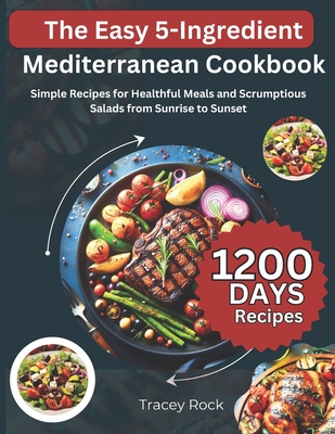 The Easy 5-Ingredient Mediterranean Cookbook: Simple Recipes for Healthful Meals and Scrumptious Salads from Sunrise to Sunset