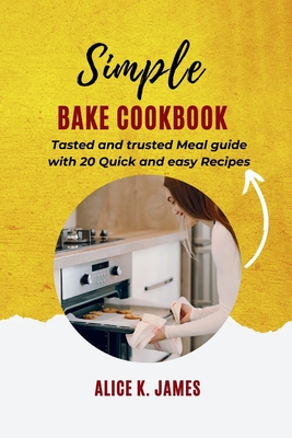 Simple Bake Cookbook: Tasted and trusted Meal guide with 20 Quick and easy Recipes