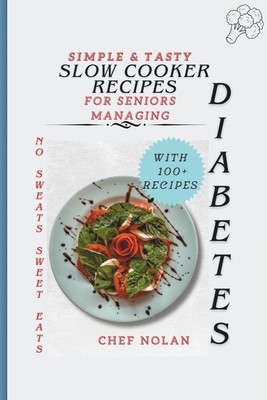 No Sweats, Sweet Eats: Simple and Tasty Slow Cooker Recipes for Seniors Managing Diabetes