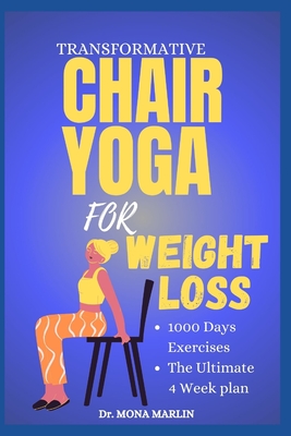 Transformative Chair Yoga for Weight Loss: Lose Belly Fat, Improve Posture, and Transform Your Body in Just 10 Minutes a Day Sitting Down - The Ultimate 4-Week Challenge