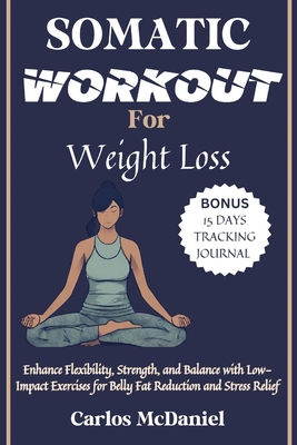 Somatic Workout for Weight Loss: Enhance Flexibility, Strength, and Balance with Low-Impact Exercises for Belly Fat Reduction and Stress Relief