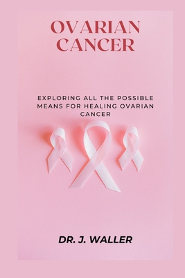 Ovarian Cancer: Exploring All the Possible Means for Healing Ovarian Cancer