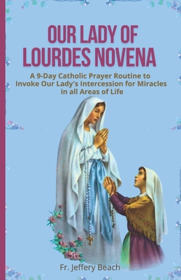 Our Lady of Lourdes Novena: A 9-Day Catholic Prayer Routine to Invoke Our Lady's Intercession for Miracles in all Areas of Life