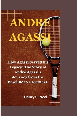 Andre Agassi: How Agassi Served his Legacy: The Story of Andre Agassi's Journey from the Baseline to Greatness.