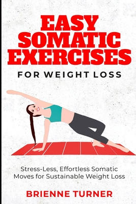 Easy Somatic Exercises for Weight Loss: Stress-Less, Effortless Somatic Moves for Sustainable Weight Loss