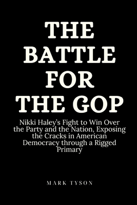 The Battle for the GOP: Nikki Haley's Fight to Win Over the Party and the Nation, Exposing the Cracks in American Democracy through a Rigged Primary