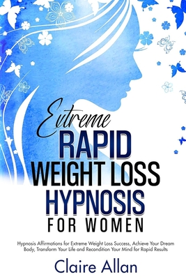 Extreme Rapid Weight Loss Hypnosis for Women: 2 in 1: Hypnosis Affirmations for Extreme Weight Loss Success, Achieve Your Dream Body, Transform Your Life and Recondition Your Mind for Rapid Results