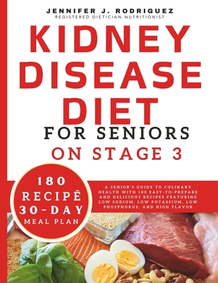 Kidney Disease Diet For Seniors On Stage 3: A Senior's Guide to Culinary Health with 180 Easy-to-Prepare and Delicious Recipes Featuring Low Sodium, Low Potassium, Low Phosphorus, and High Flavor