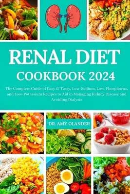 Renal Diet Cookbook 2024: The Complete Guide of Easy & Tasty, Low-Sodium, Low-Phosphorus, and Low-Potassium Recipes to Aid in Managing Kidney Disease and Avoiding Dialysis