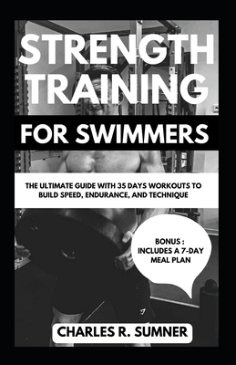 Strength Training for Swimmers: The Ultimate Guide with 35 Days Workouts to Build Speed, Endurance, and Technique