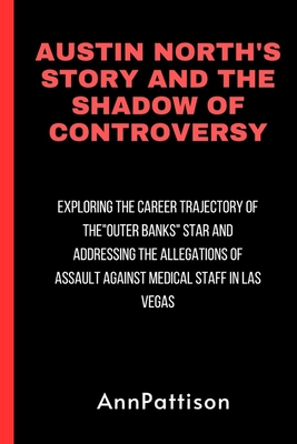 Austin North's Story and the Shadow of Controversy: Exploring the Career Trajectory of the Outer Banks Star and Addressing the Allegations of Assault Against Medical Staff in Las Vegas