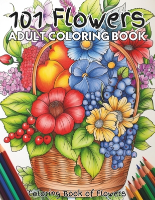 101 Flowers Adult Coloring Book: Coloring pages of a variety of flowers in baskets, vases, pots, and arrangements. Enjoy rose, dahlia, hyacinth, primrose, orchid, daffodil, azalea, marigold, amaryllis, lupine, hibiscus, tulip, Iris and many other flowers.