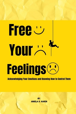 Free Your Feelings: Acknowledging Your Emotions and Knowing How to Control Them