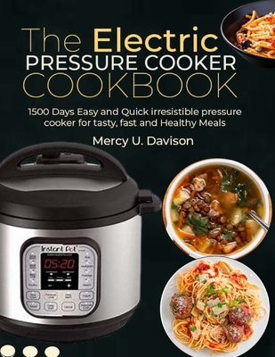 The Electric Pressure Cooker Cookbook: 1500 Days Easy And Quick Irresistible Pressure Cooker For Tasty, Fast And Healthy Meals