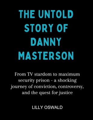 The Untold Story Of Danny Masterson: From TV stardom to maximum security prison - a shocking journey of conviction, controversy, and the quest for justice