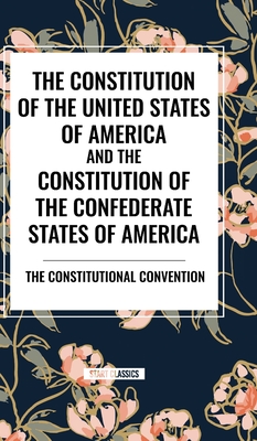 The Constitution of the United States of America and the Constitution of the Confederate States of America