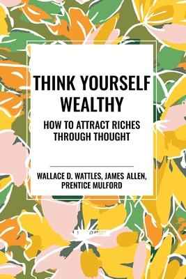 Think Yourself Wealthy: How to Attract Riches Through Thought