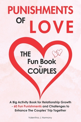 Punishments of Love: The Fun Book for Couples - A Big Activity Book for Relationship Growth - 60 Fun Punishments and Challenges to Enhance The Couples' Trip Together