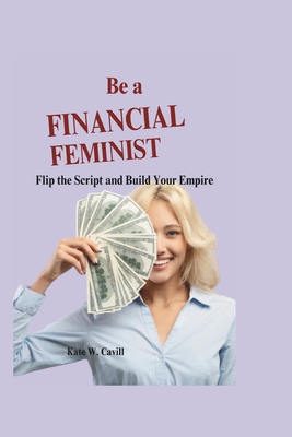 Be a financial feminist: Flip the script and build your empire