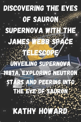 Discovering The Eyes Of Sauron Supernova With The James Webb Space Telescope: Unveiling Supernova 1987A, Exploring Neutron Stars And Peering Into The Eye Of Sauron