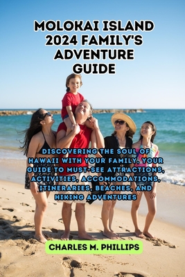 Molokai Island 2024 Family Adventure Guide: Discovering the Soul of Hawaii with Your Family, Your Guide to Must-See Attractions, Activities, Accommodations, Itineraries, Beaches, and Hiking Adventures