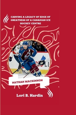 Nathan MacKinnon: Carving a Legacy of Edge of Greatness of a Canadian ice hockey centre