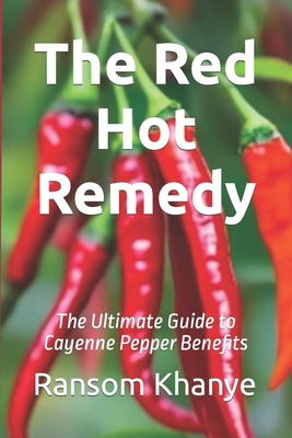 The Red Hot Remedy: The Ultimate Guide to Cayenne Pepper Benefits