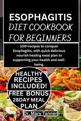 Esophagitis Diet Cookbook for Beginners: 100+recipes to conquer Esophagitis, with quick delicious nourish healing meal plan to supporting your health and well-being.