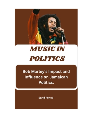 Music In politics: Bob Marley's Impact and Influence on Jamaican Politics.