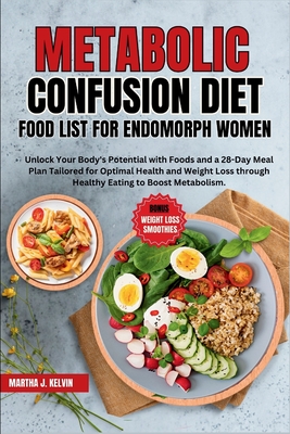 Metabolic Confusion Diet Food List for Endomorph Women: Unlock Your Body's Potential with Food and a 28-Day Meal Plan Tailored for Optimal Health and Weight Loss through Healthy eating ....