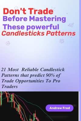 Don't Trade Before Mastering These Powerful Candlesticks Patterns: 21 Most Reliable Candlesticks Patterns that predict 90% of Trade Opportunities To Pro Traders