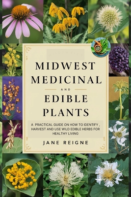 Midwest Medicinal and Edible Plants: A Practical Guide on How to Identify, Harvest and Use Wild Edible Herbs for Healthy Living