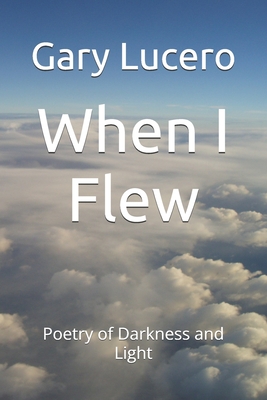 When I Flew: Introspective Poetry of Darkness, and to a Lesser Extent, Light