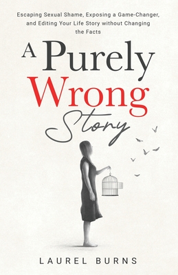 A Purely Wrong Story: Escaping Sexual Shame, Exposing a Game-Changer, and Editing Your Life Story without Changing the Facts