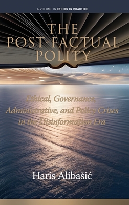 The Post-Factual Polity: Ethical, Governance, Administrative, and Policy Crises in the Disinformation Era