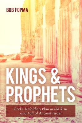 Kings & Prophets: God's Unfolding Plan in the Rise and Fall of Ancient Israel