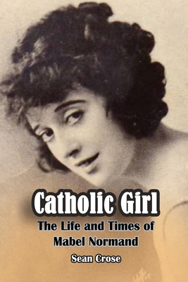 Catholic Girl: The Life and Times of Mabel Normand