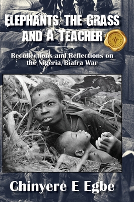 Elephants, the Grass and A Teacher: Recollections and Reflections on the Nigeria/Biafra War