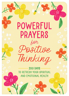 Powerful Prayers for Positive Thinking: 200 Days to Refresh Your Spiritual and Emotional Health