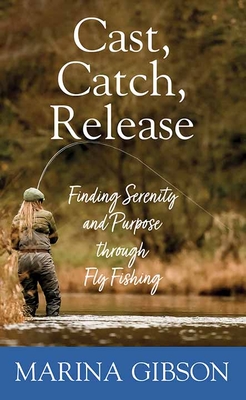 Cast, Catch, Release: Finding Serenity and Purpose Through Fly Fishing