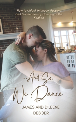 ...and So, We Dance: How to Unlock Intimacy, Passion, and Connection by Dancing in the Kitchen