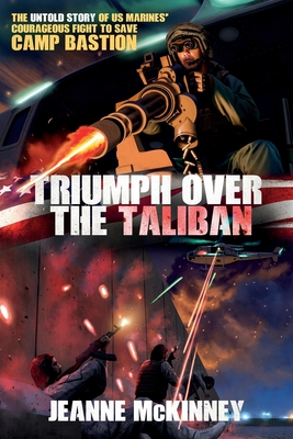 Triumph Over the Taliban: The Untold Story of US Marines' Courageous Fight to Save Camp Bastion