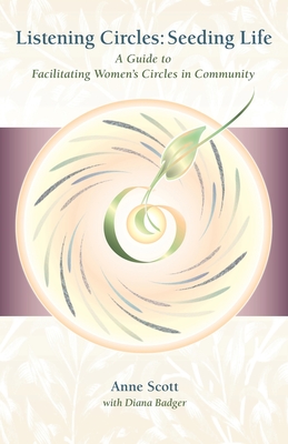 Listening Circles, Seeding Life: A Guide to Facilitating Women's Circles in Community