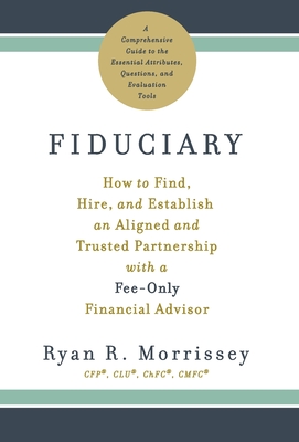 Fiduciary: How to Find, Hire, and Establish an Aligned and Trusted Partnership with a Fee-Only Financial Advisor